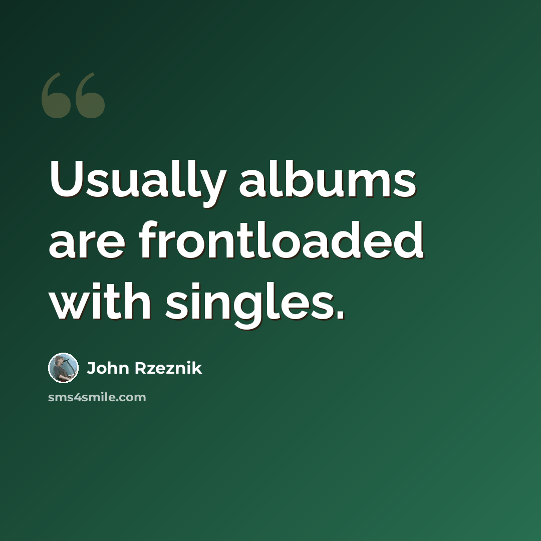 “Usually albums are frontloaded with singles.” quote by John Rzeznik