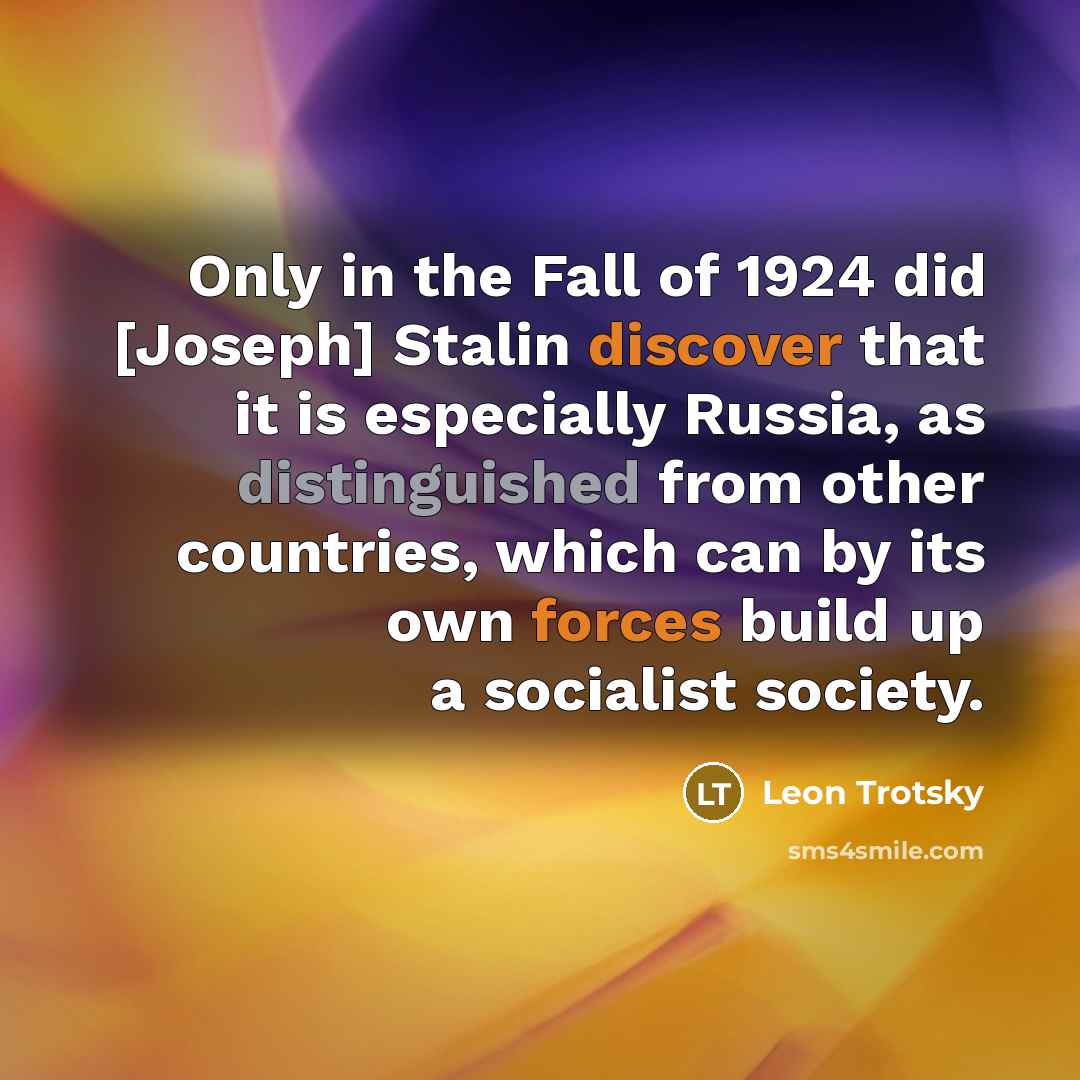 “Only in the Fall of 1924 did [Joseph] Stalin discover that it is especially Russia, as distinguished from other countries, which can by its own forces build up a socialist society.” quote by Leon Trotsky