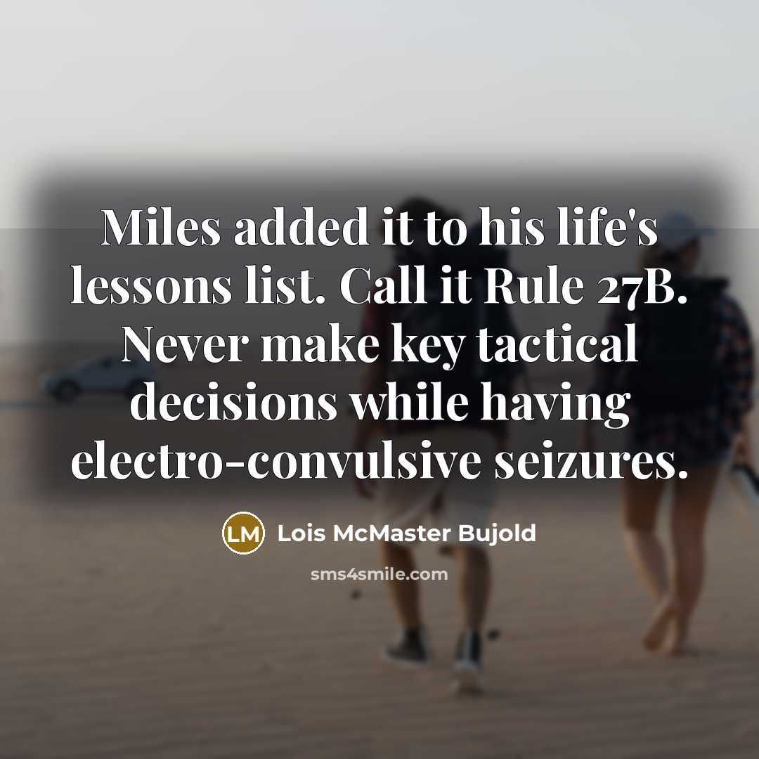 “Miles added it to his life's lessons list. Call it Rule 27B. Never make key tactical decisions while having electro-convulsive seizures.” quote by Lois McMaster Bujold