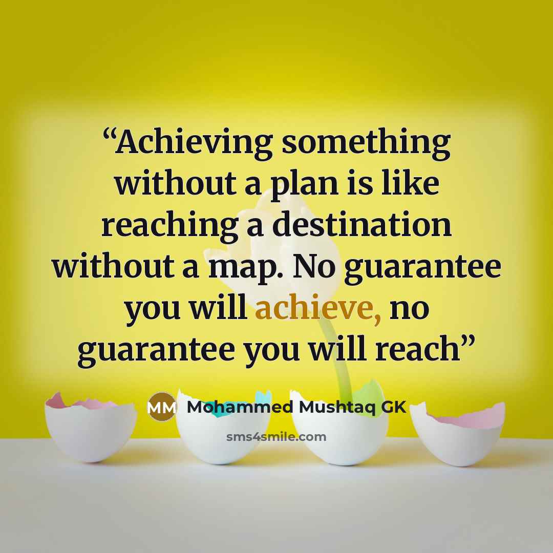 “Achieving something without a plan is like reaching a destination without a map. No guarantee you will achieve, no guarantee you will reach” quote by Mohammed Mushtaq GK