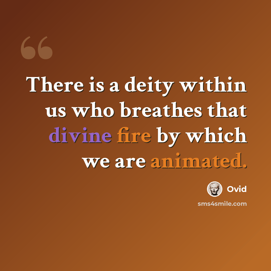 “There is a deity within us who breathes that divine fire by which we are animated.” quote by Ovid