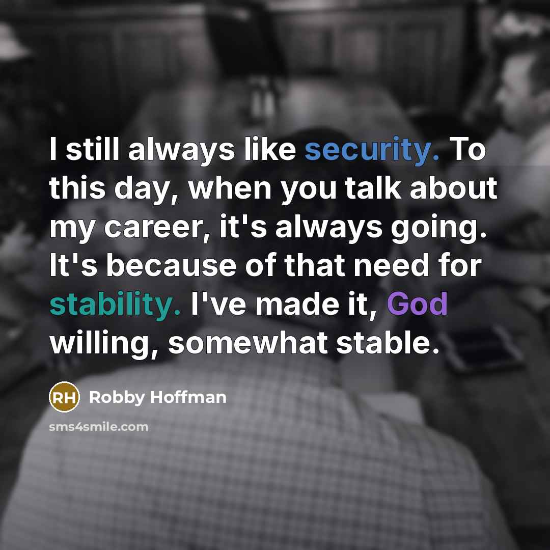 “I still always like security. To this day, when you talk about my career, it's always going. It's because of that need for stability. I've made it, God willing, somewhat stable.” quote by Robby Hoffman