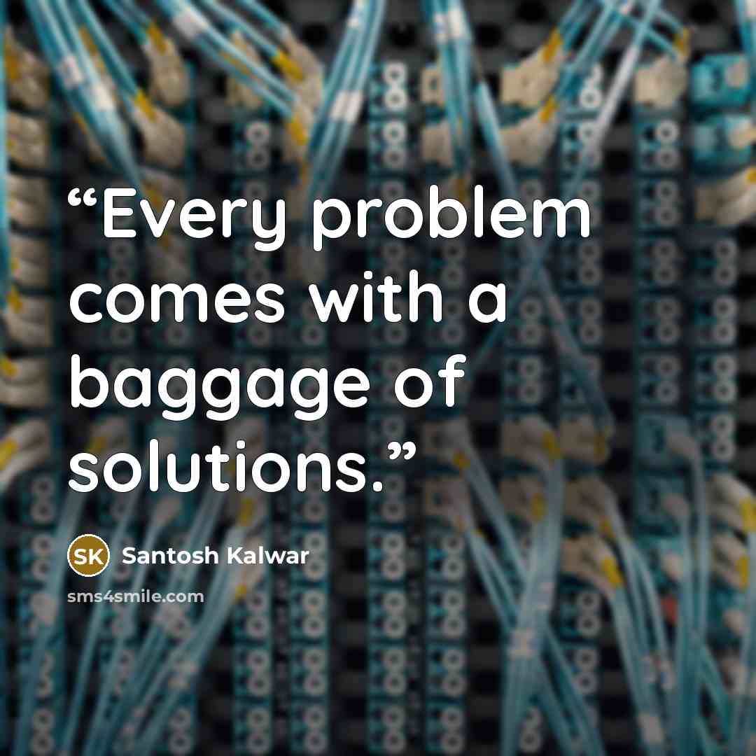 “Every problem comes with a baggage of solutions.” quote by Santosh Kalwar