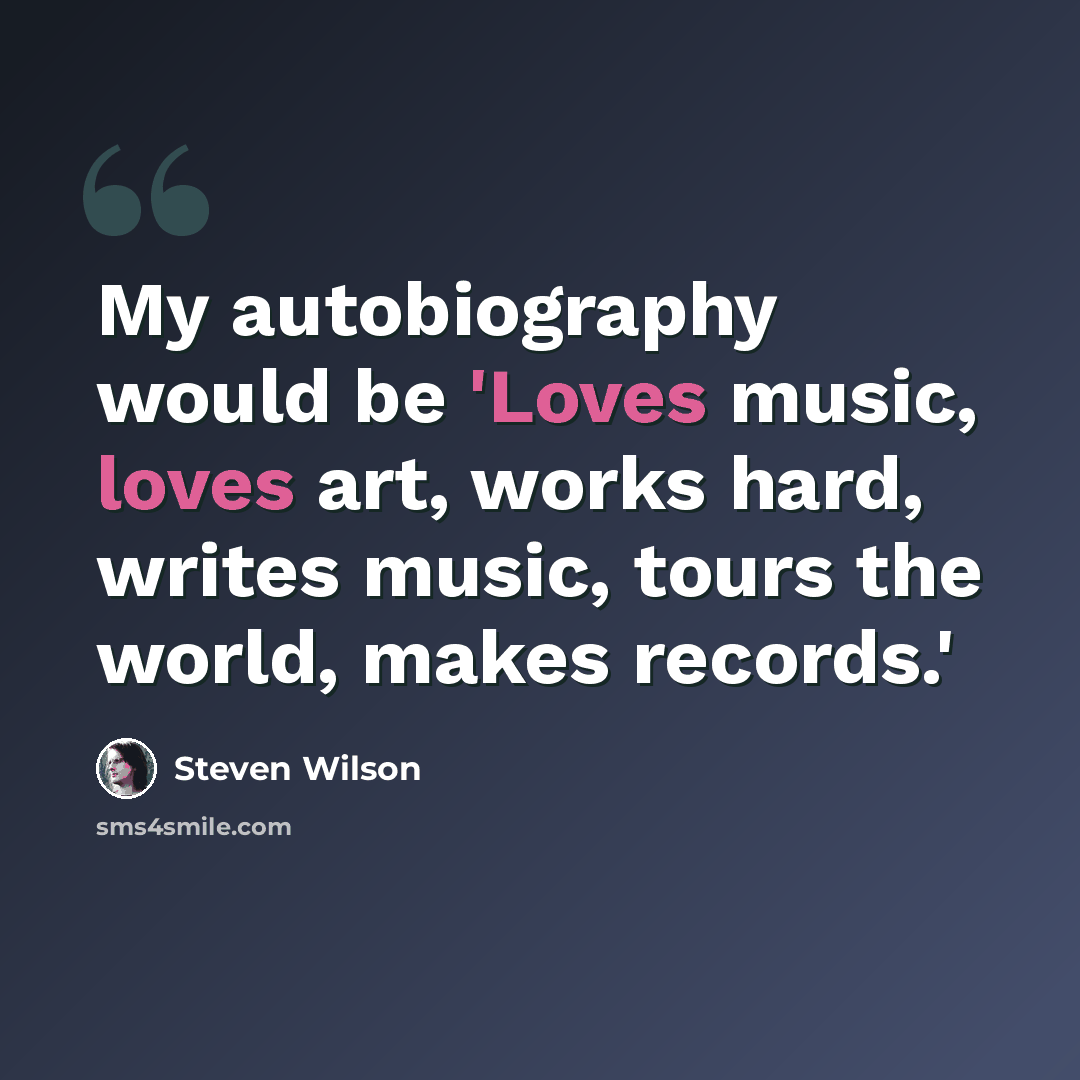 “My autobiography would be 'Loves music, loves art, works hard, writes music, tours the world, makes records.'” quote by Steven Wilson