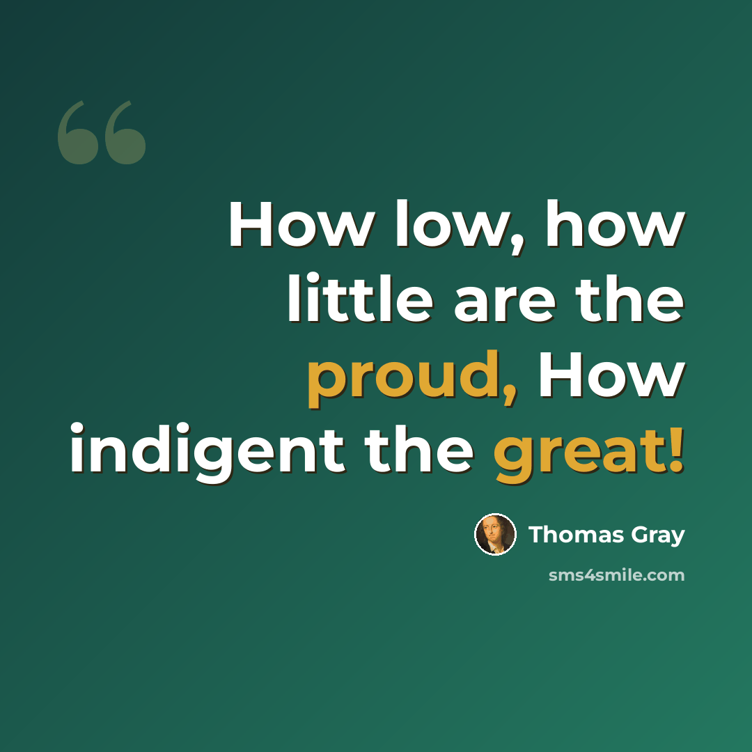 “How low, how little are the proud, How indigent the great!” quote by Thomas Gray