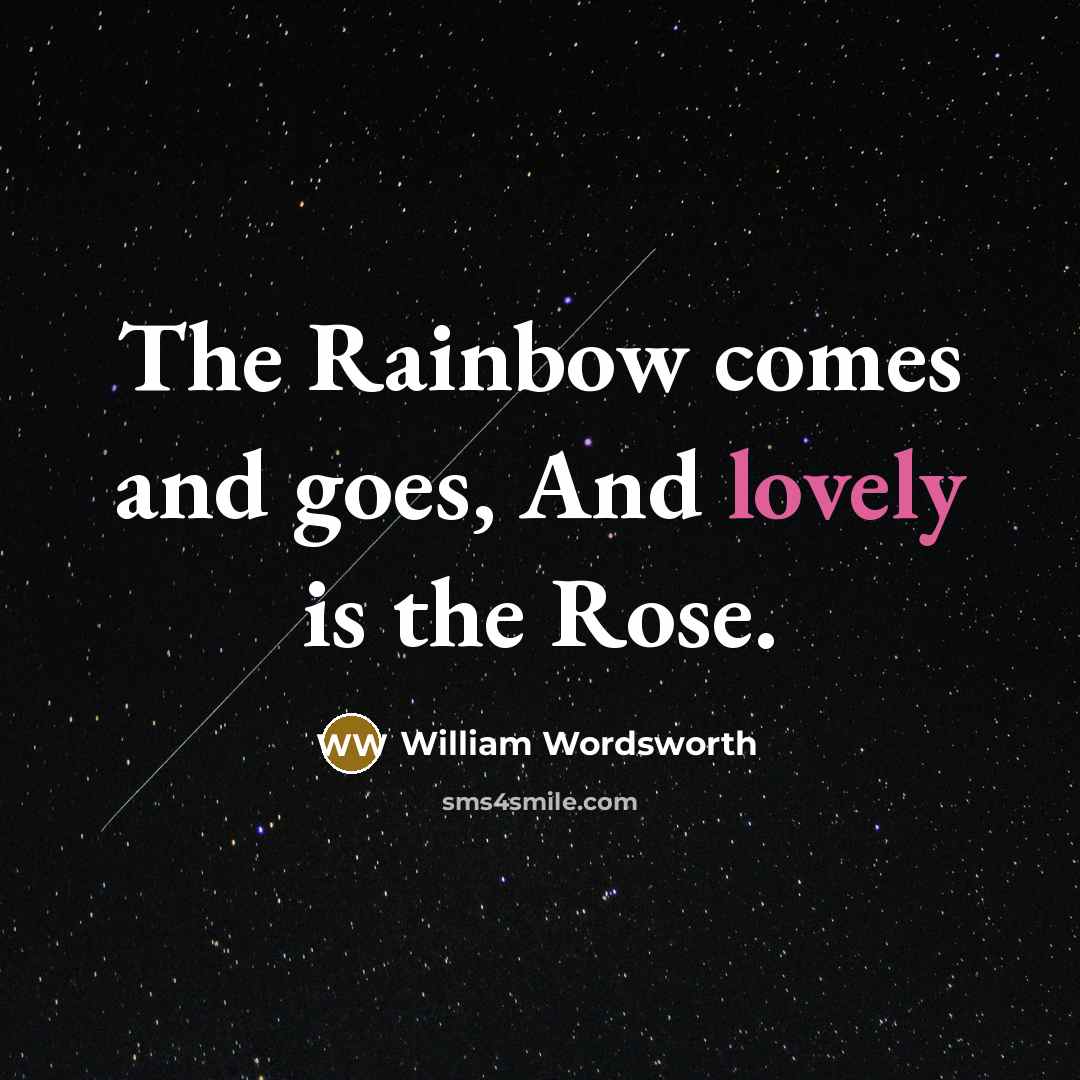 “The Rainbow comes and goes, And lovely is the Rose.” quote by William Wordsworth