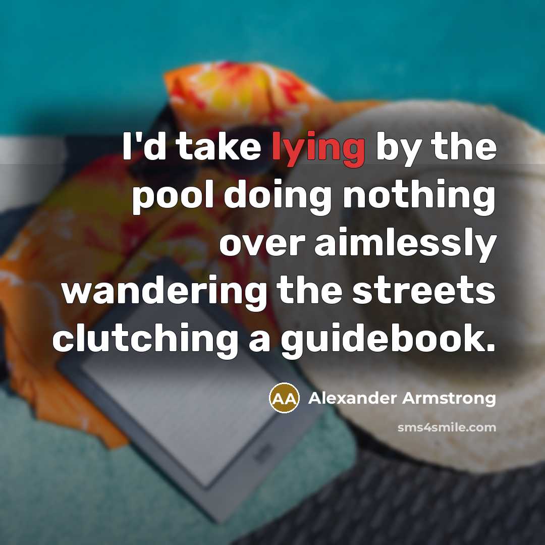 “I'd take lying by the pool doing nothing over aimlessly wandering the streets clutching a guidebook.” quote by Alexander Armstrong
