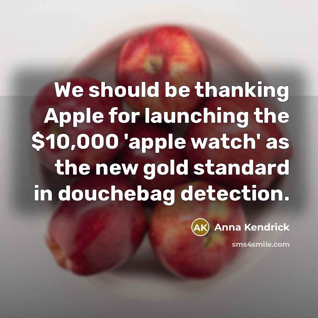 “We should be thanking Apple for launching the $10,000 'apple watch' as the new gold standard in douchebag detection.” quote by Anna Kendrick