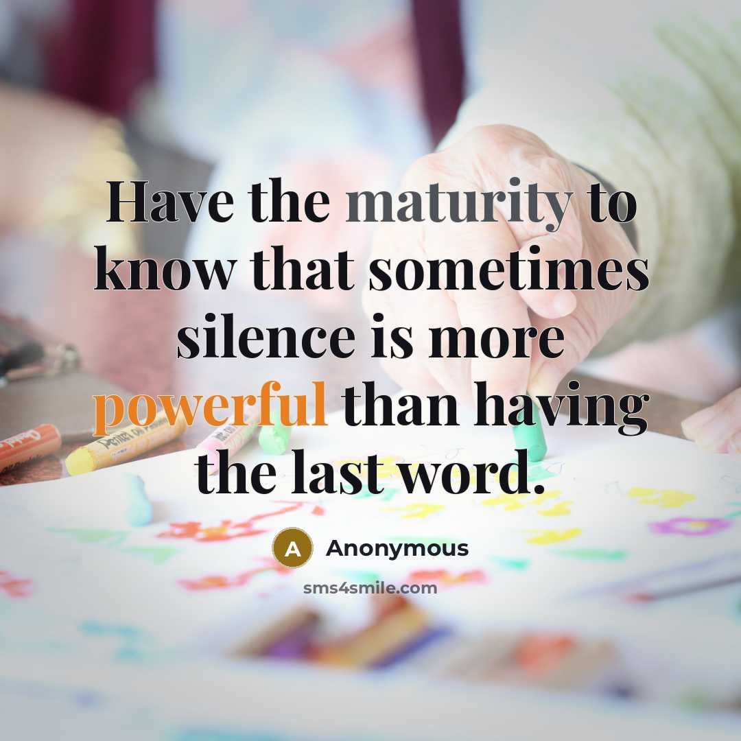 “Have the maturity to know that sometimes silence is more powerful than having the last word.” quote by Anonymous