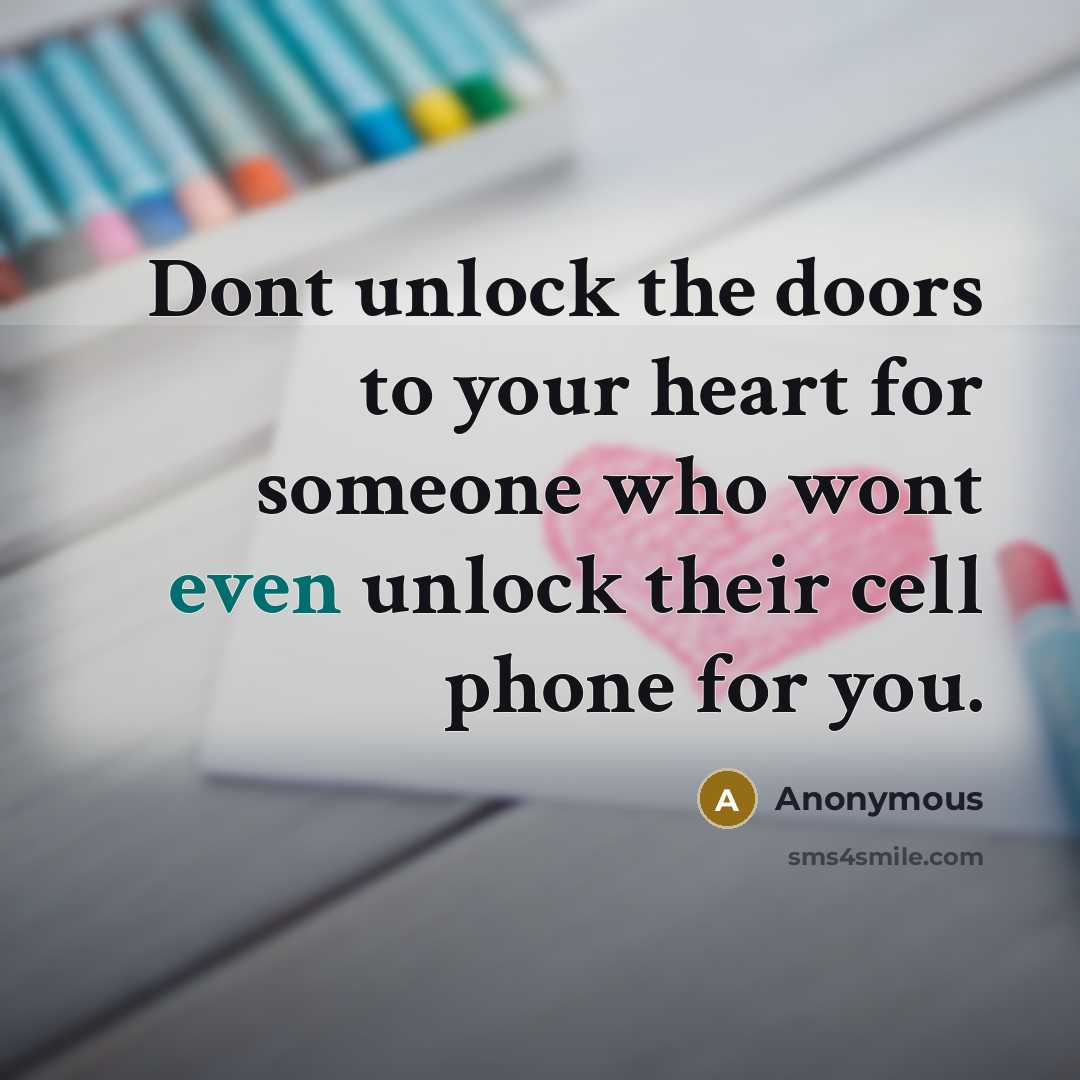 “Dont unlock the doors to your heart for someone who wont even unlock their cell phone for you.” quote by Anonymous