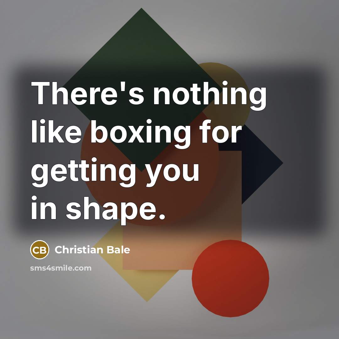 “There's nothing like boxing for getting you in shape.” quote by Christian Bale