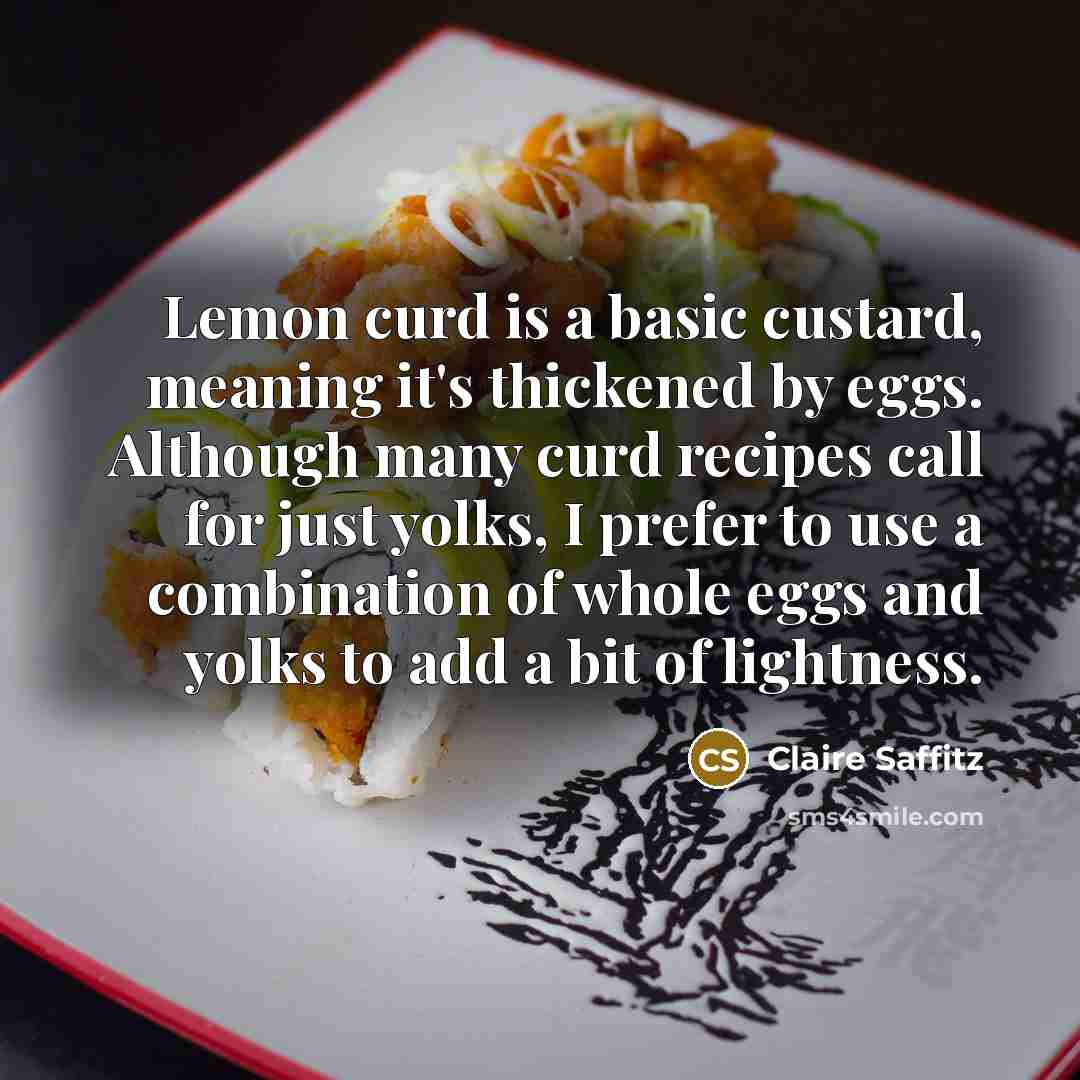 “Lemon curd is a basic custard, meaning it's thickened by eggs. Although many curd recipes call for just yolks, I prefer to use a combination of whole eggs and yolks to add a bit of lightness.” quote by Claire Saffitz