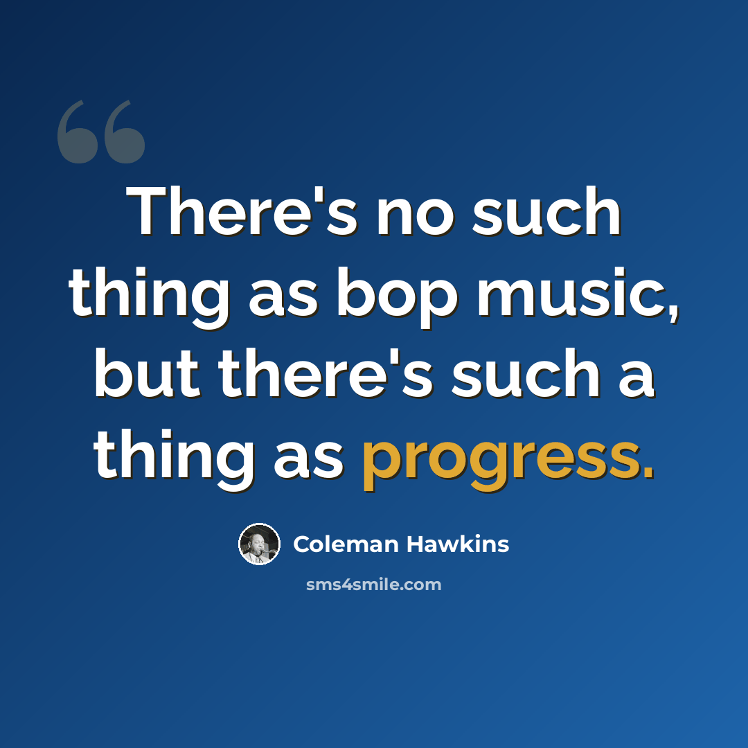 “There's no such thing as bop music, but there's such a thing as progress.” quote by Coleman Hawkins