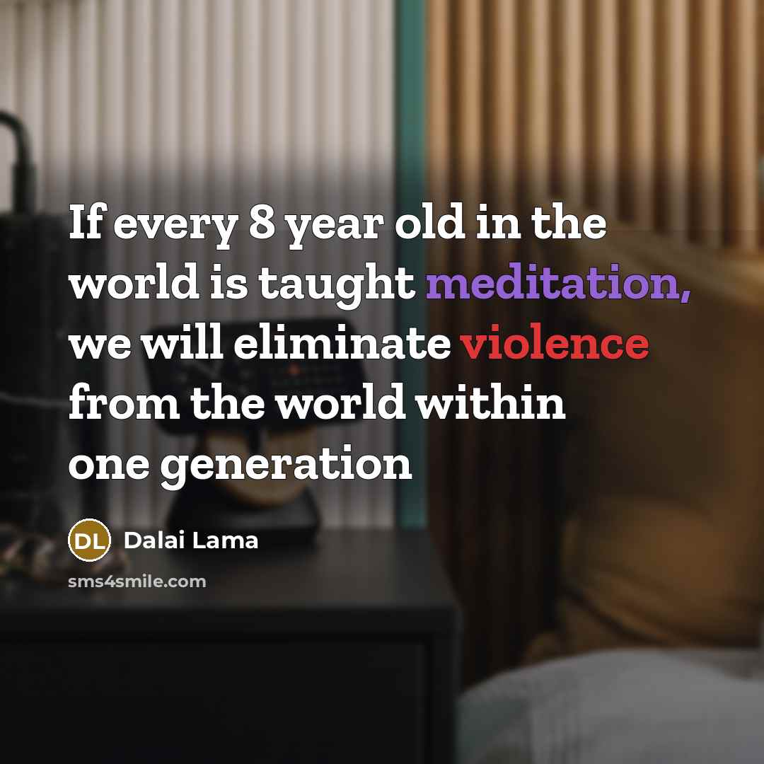 “If every 8 year old in the world is taught meditation, we will eliminate violence from the world within one generation” quote by Dalai Lama