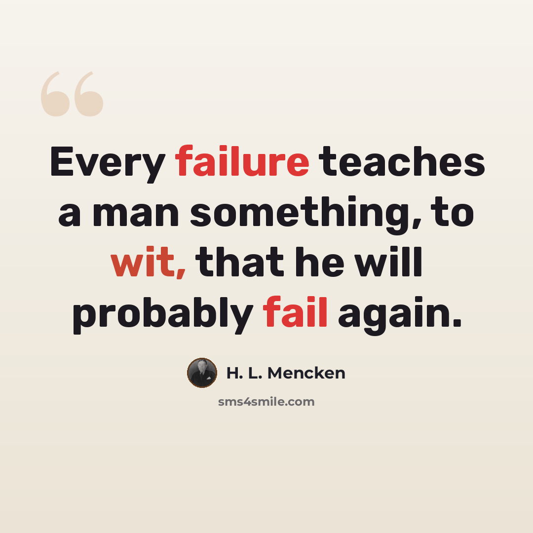 “Every failure teaches a man something, to wit, that he will probably fail again.” quote by H. L. Mencken