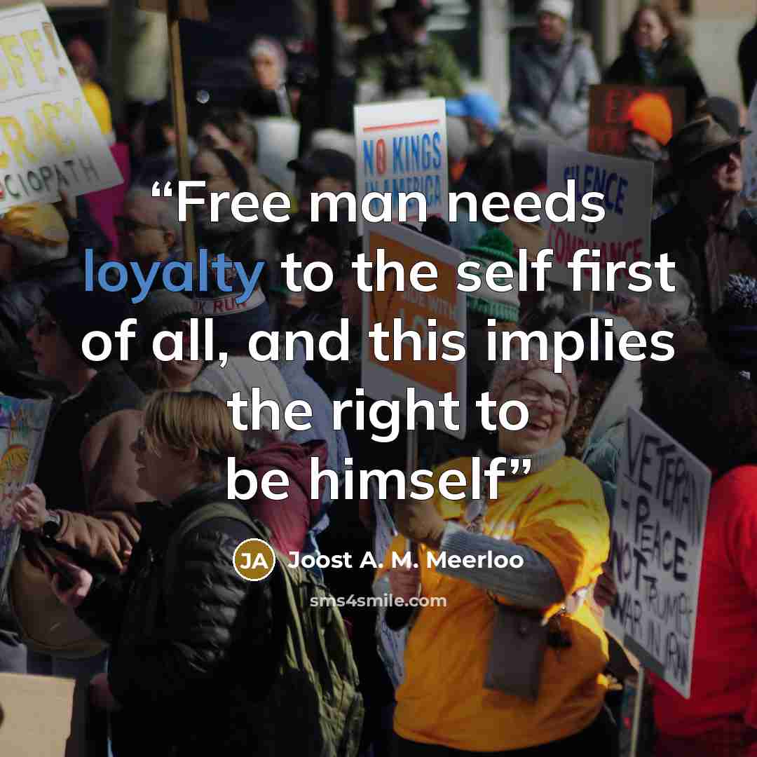 “Free man needs loyalty to the self first of all, and this implies the right to be himself” quote by Joost A. M. Meerloo
