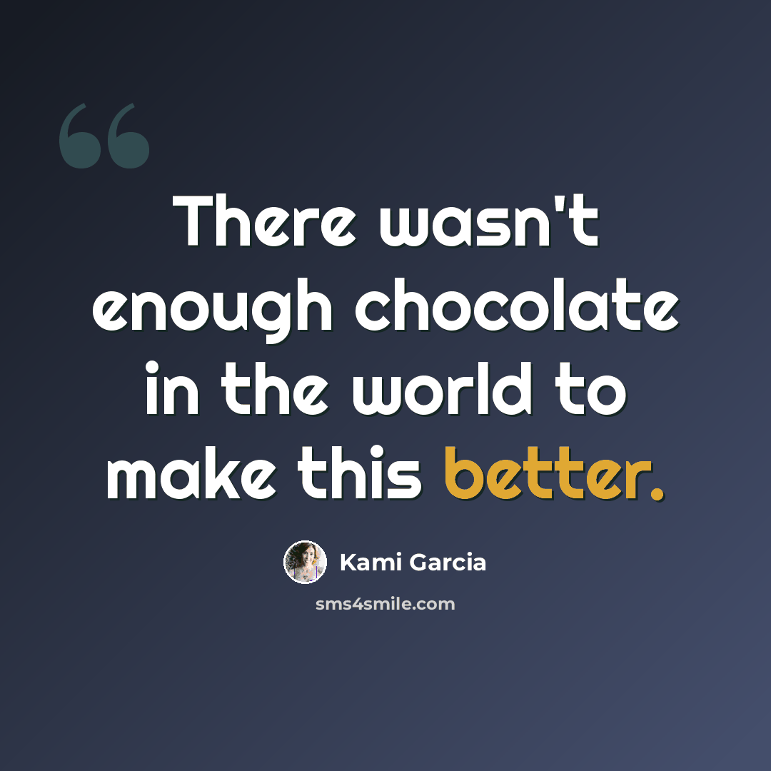 “There wasn't enough chocolate in the world to make this better.” quote by Kami Garcia