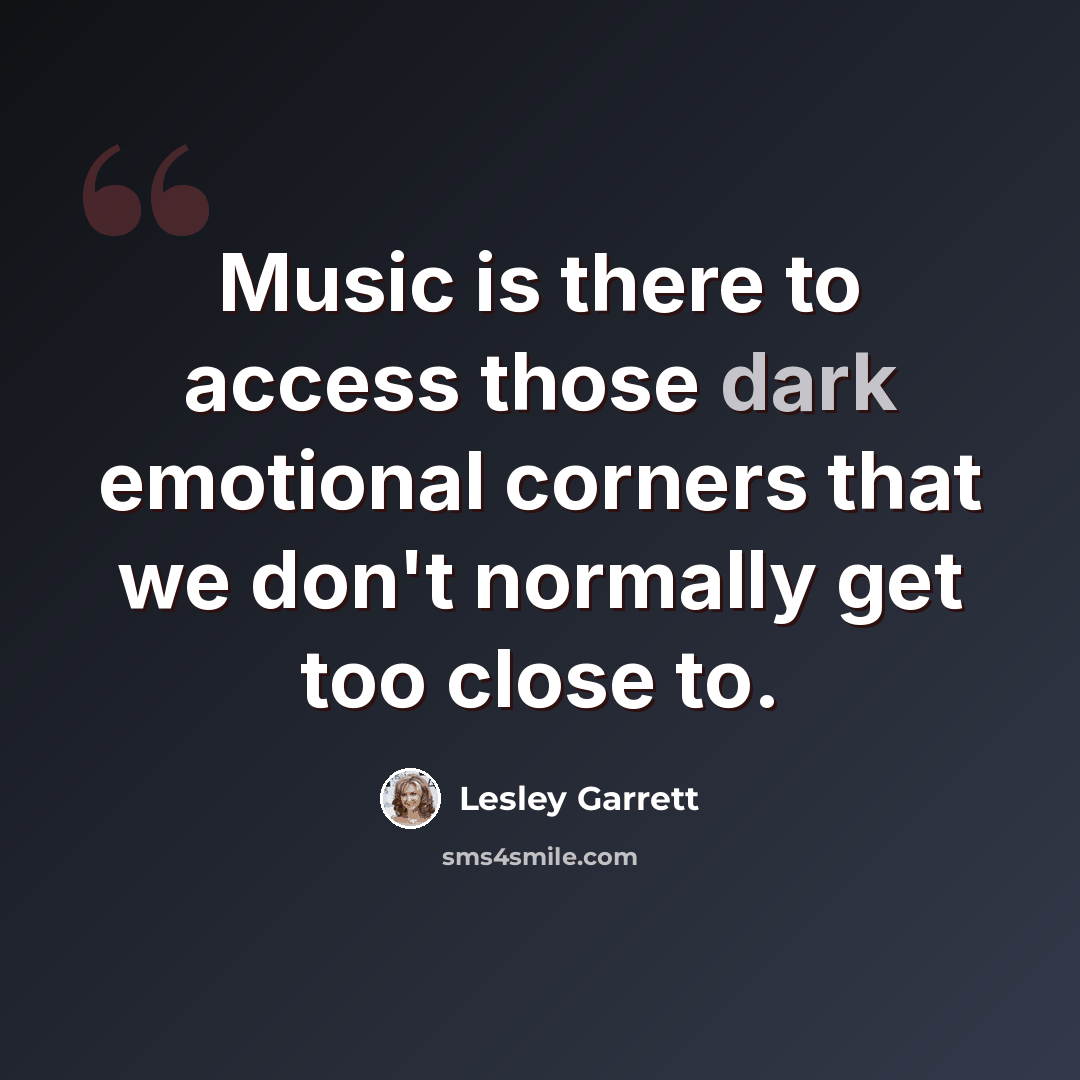 “Music is there to access those dark emotional corners that we don't normally get too close to.” quote by Lesley Garrett