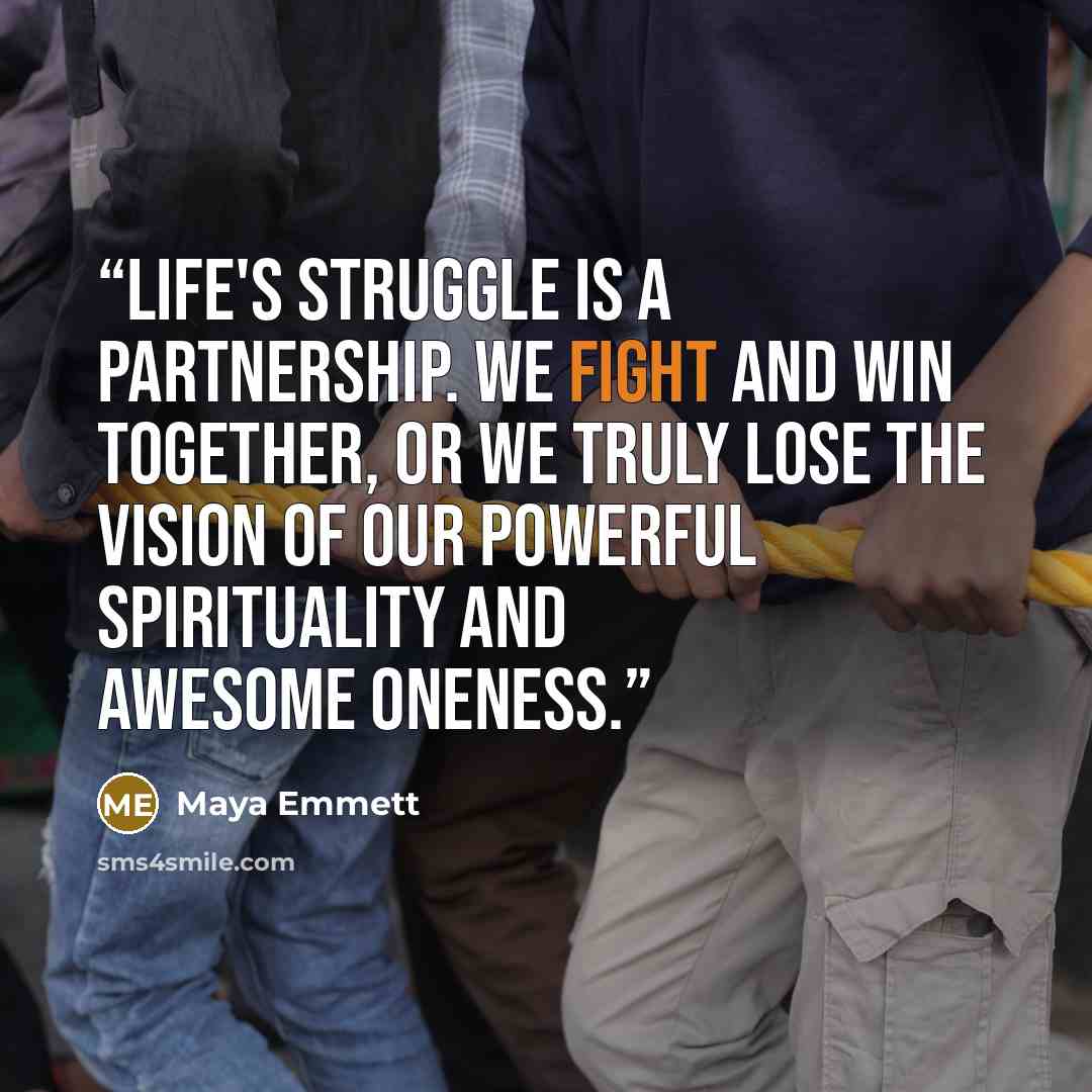 “Life's struggle is a partnership. We fight and win together, or we truly lose the vision of our powerful spirituality and awesome oneness.” quote by Maya Emmett