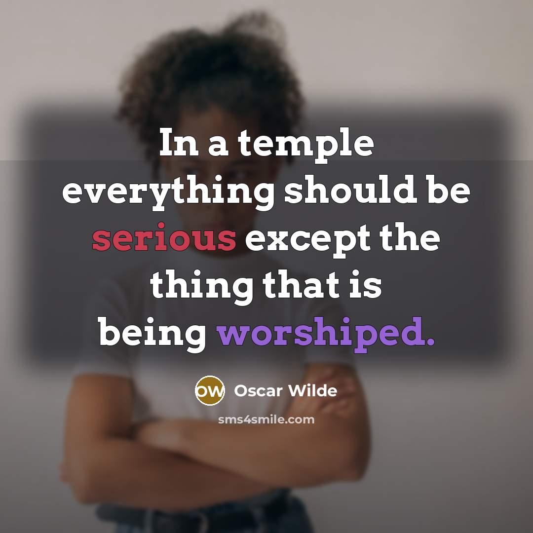 “In a temple everything should be serious except the thing that is being worshiped.” quote by Oscar Wilde