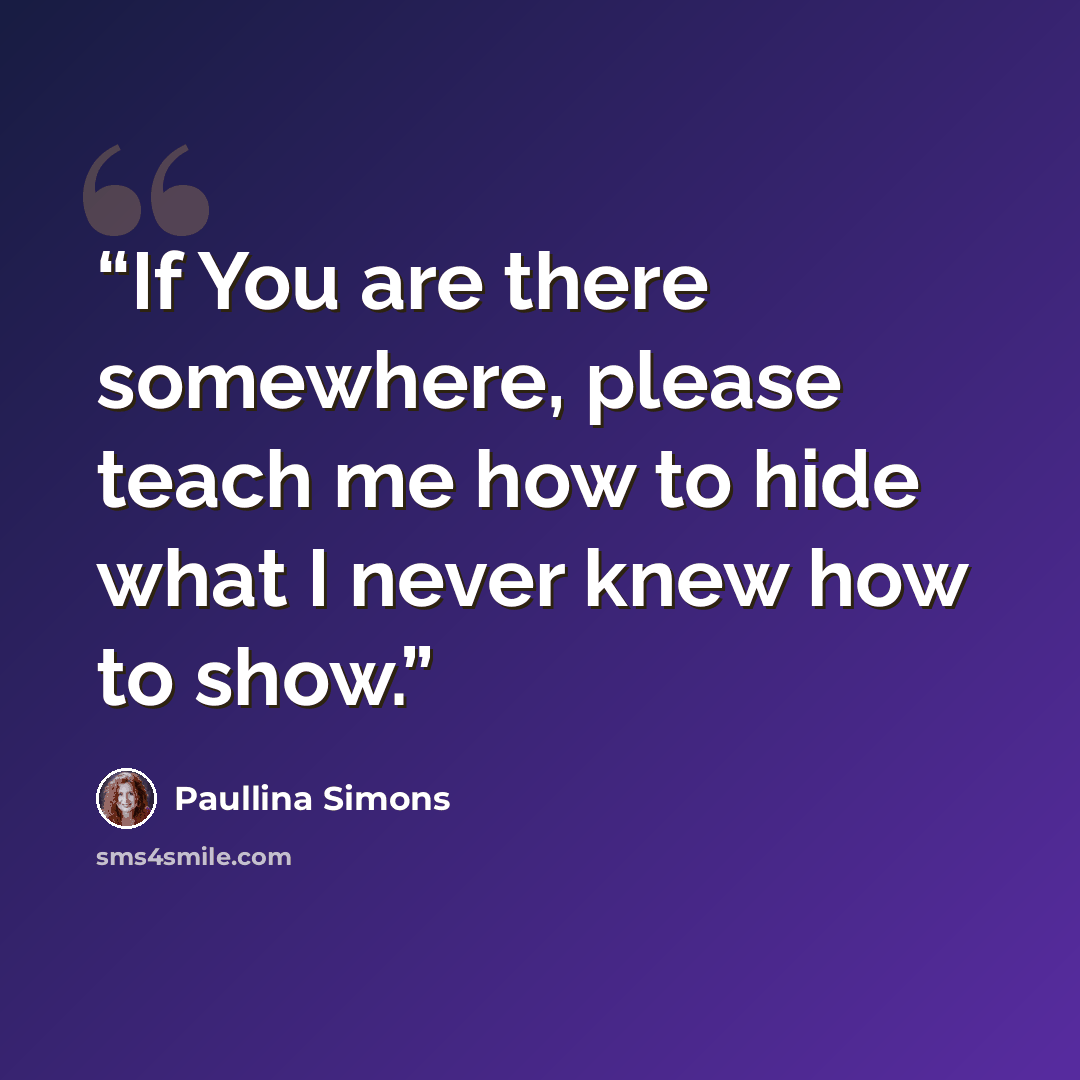 “If You are there somewhere, please teach me how to hide what I never knew how to show.” quote by Paullina Simons