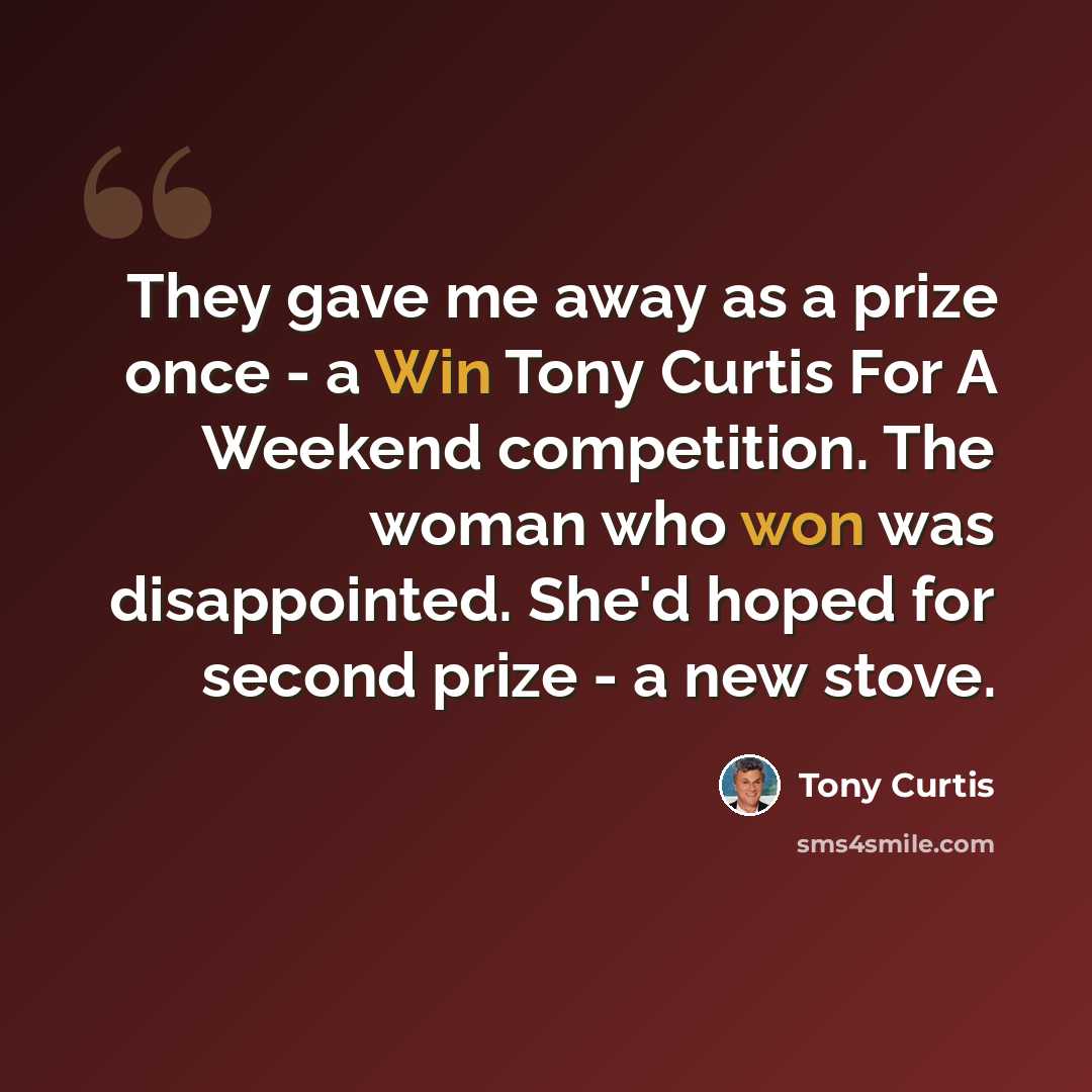 “They gave me away as a prize once - a Win Tony Curtis For A Weekend competition. The woman who won was disappointed. She'd hoped for second prize - a new stove.” quote by Tony Curtis
