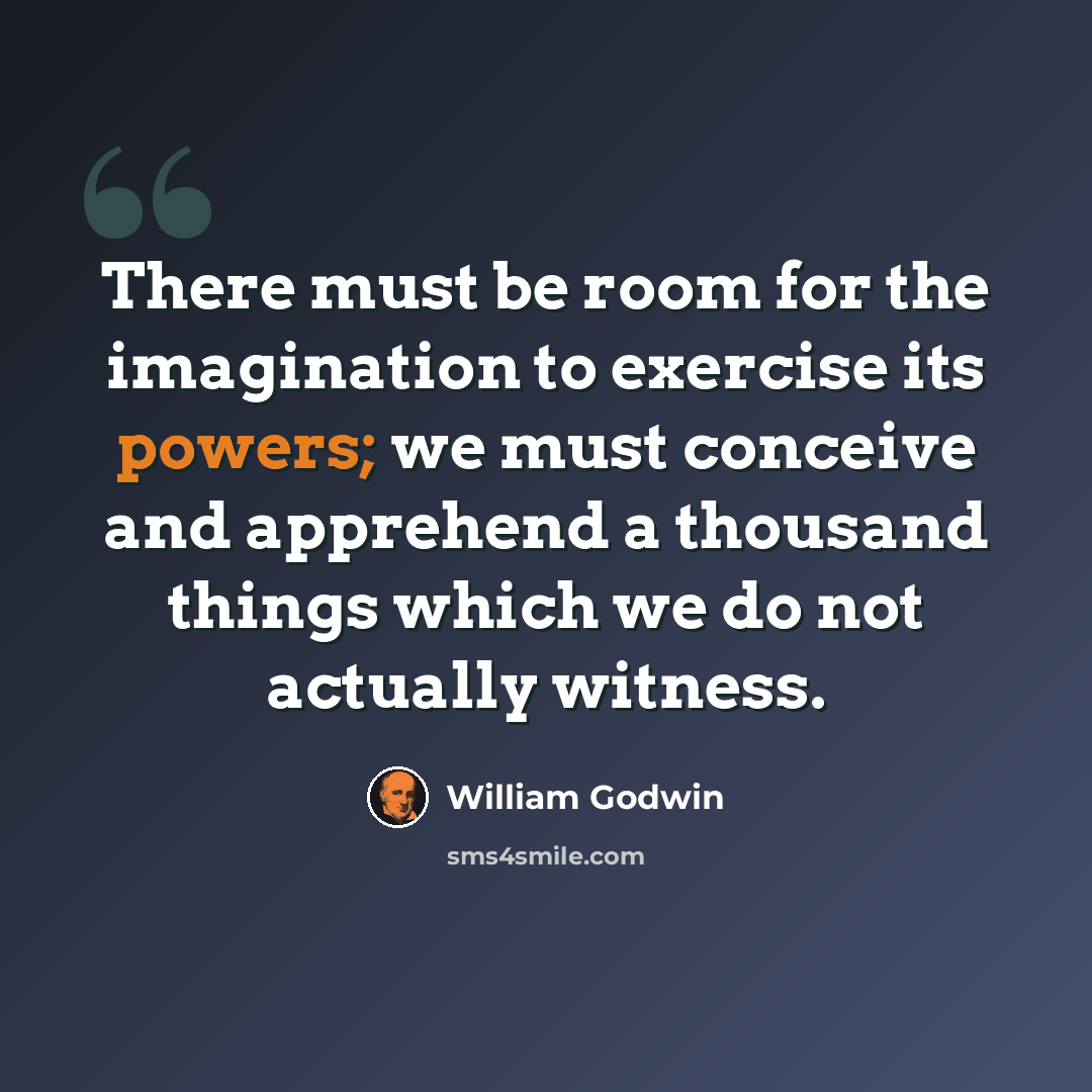 “There must be room for the imagination to exercise its powers; we must conceive and apprehend a thousand things which we do not actually witness.” quote by William Godwin