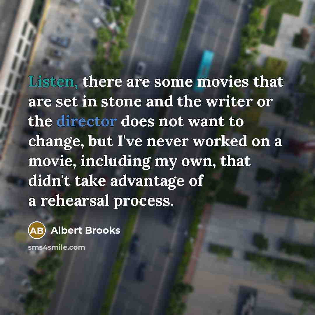 “Listen, there are some movies that are set in stone and the writer or the director does not want to change, but I've never worked on a movie, including my own, that didn't take advantage of a rehearsal process.” quote by Albert Brooks