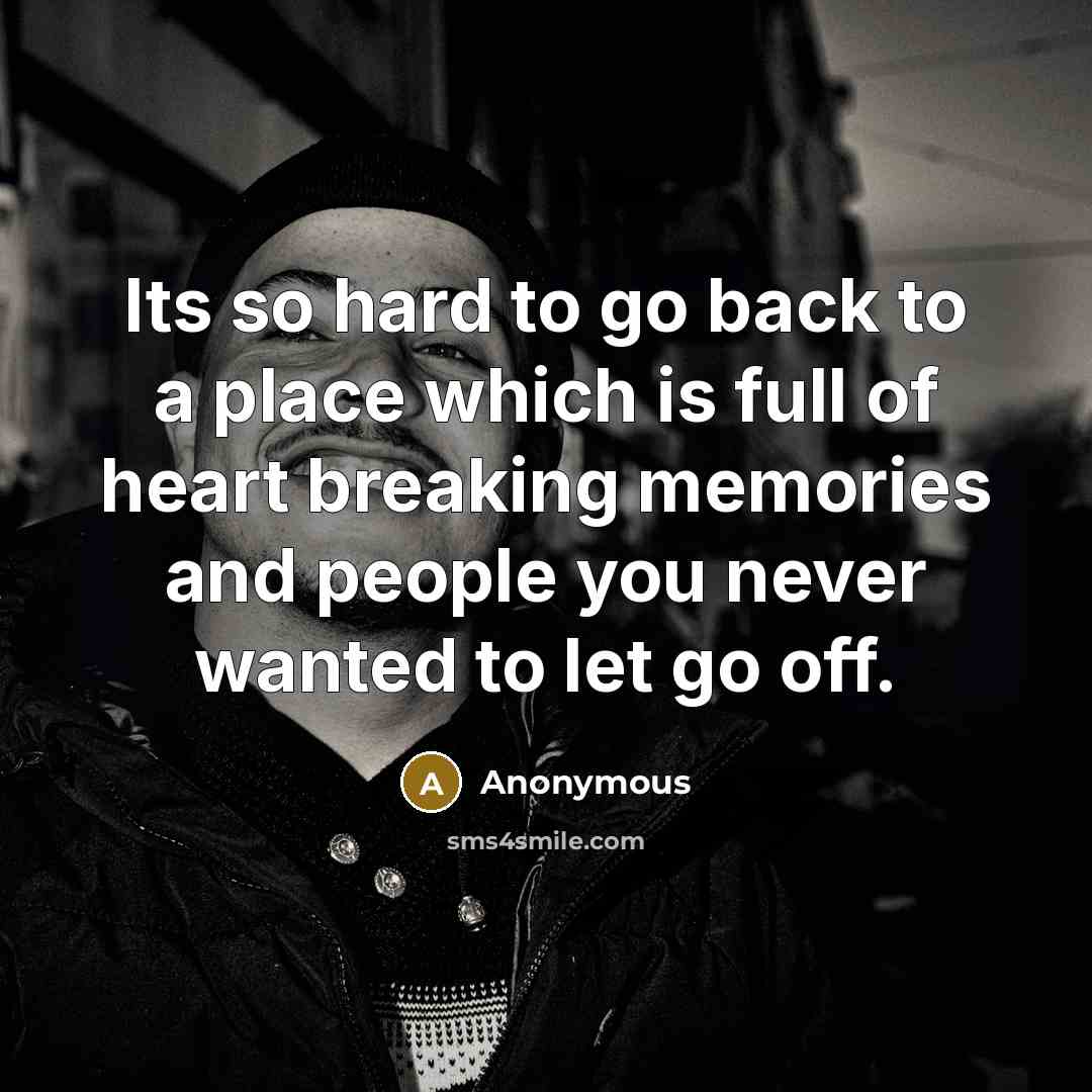 “Its so hard to go back to a place which is full of heart breaking memories and people you never wanted to let go off.” quote by Anonymous