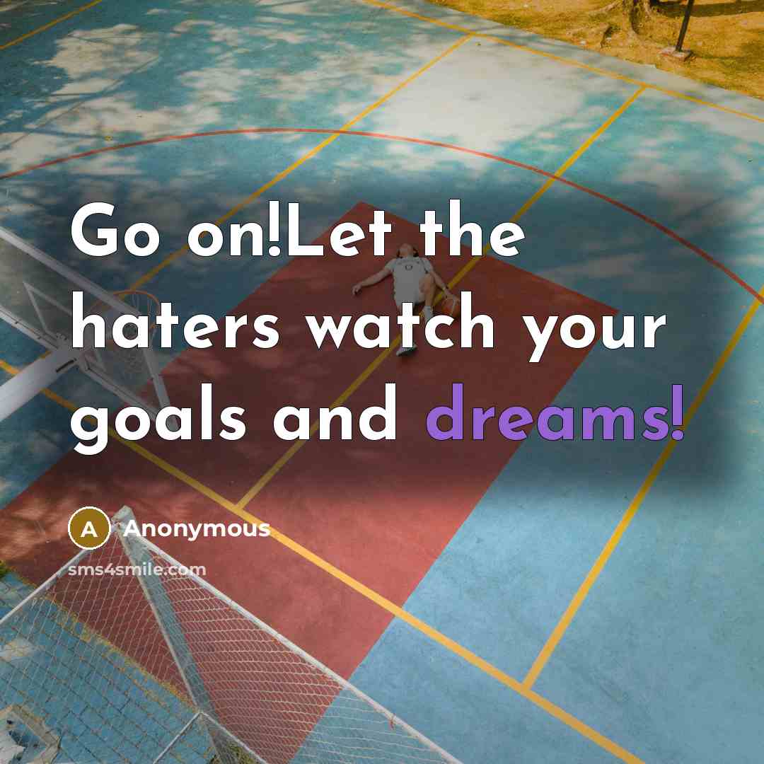 “Go on!Let the haters watch your goals and dreams!” quote by Anonymous