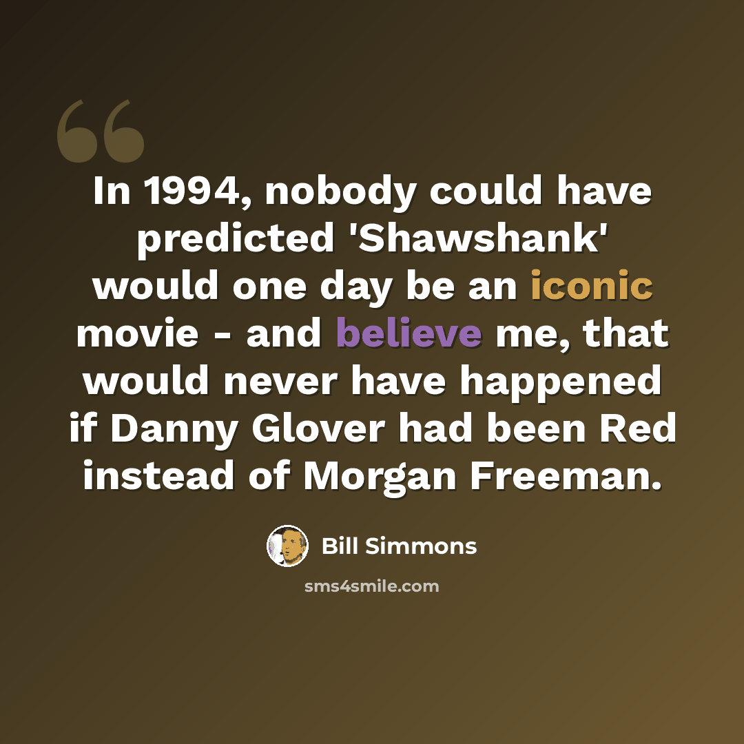 “In 1994, nobody could have predicted 'Shawshank' would one day be an iconic movie - and believe me, that would never have happened if Danny Glover had been Red instead of Morgan Freeman.” quote by Bill Simmons