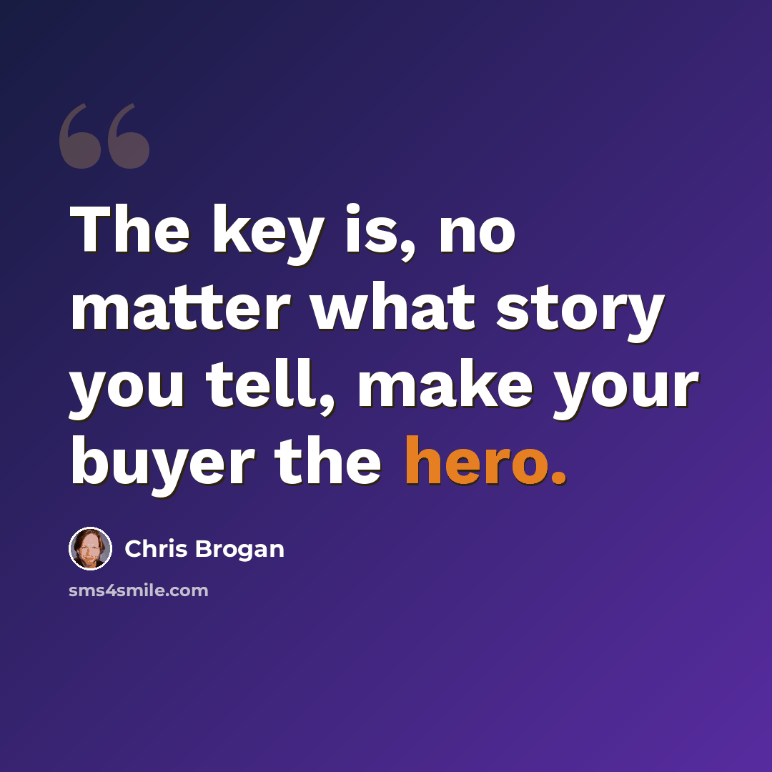 “The key is, no matter what story you tell, make your buyer the hero.” quote by Chris Brogan