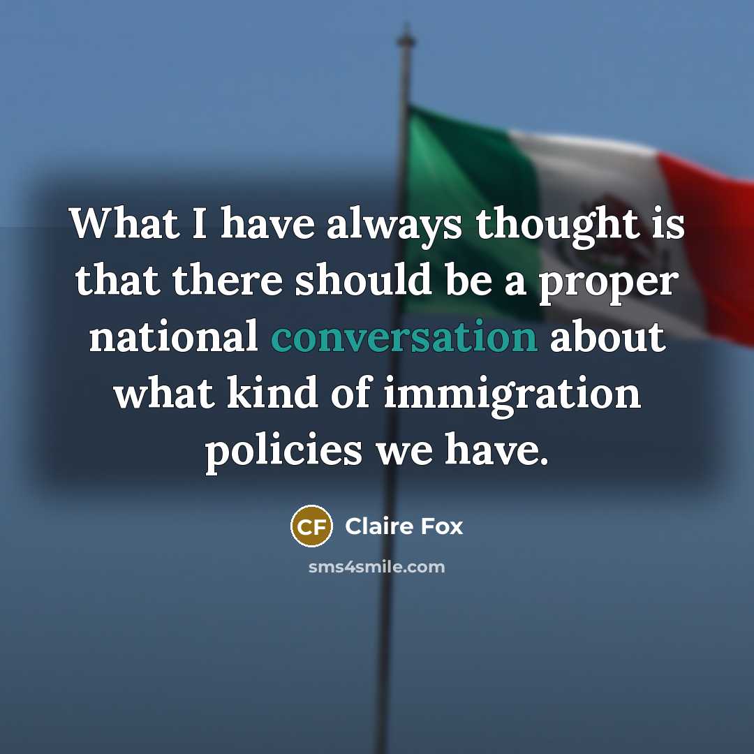 “What I have always thought is that there should be a proper national conversation about what kind of immigration policies we have.” quote by Claire Fox