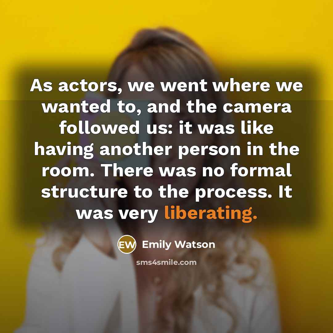 “As actors, we went where we wanted to, and the camera followed us: it was like having another person in the room. There was no formal structure to the process. It was very liberating.” quote by Emily Watson