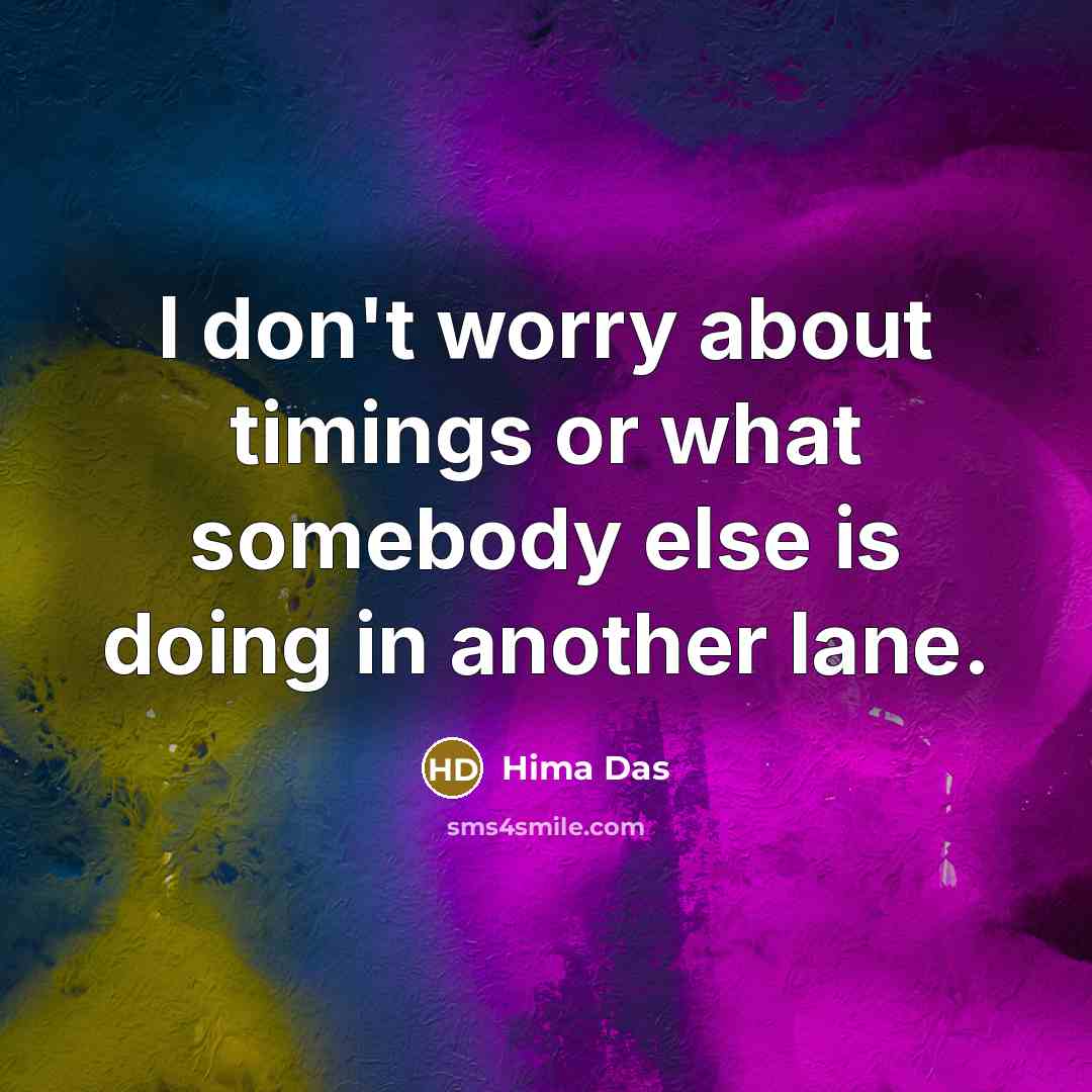 “I don't worry about timings or what somebody else is doing in another lane.” quote by Hima Das