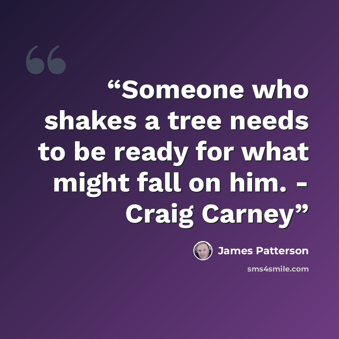 “Someone who shakes a tree needs to be ready for what might fall on him. - Craig Carney” quote by James Patterson