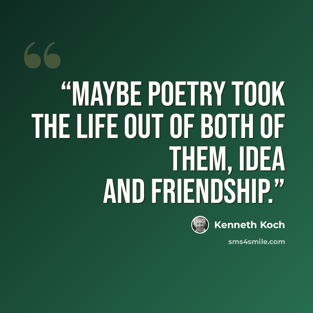 “Maybe poetry took the life out of both of them, Idea and friendship.” quote by Kenneth Koch