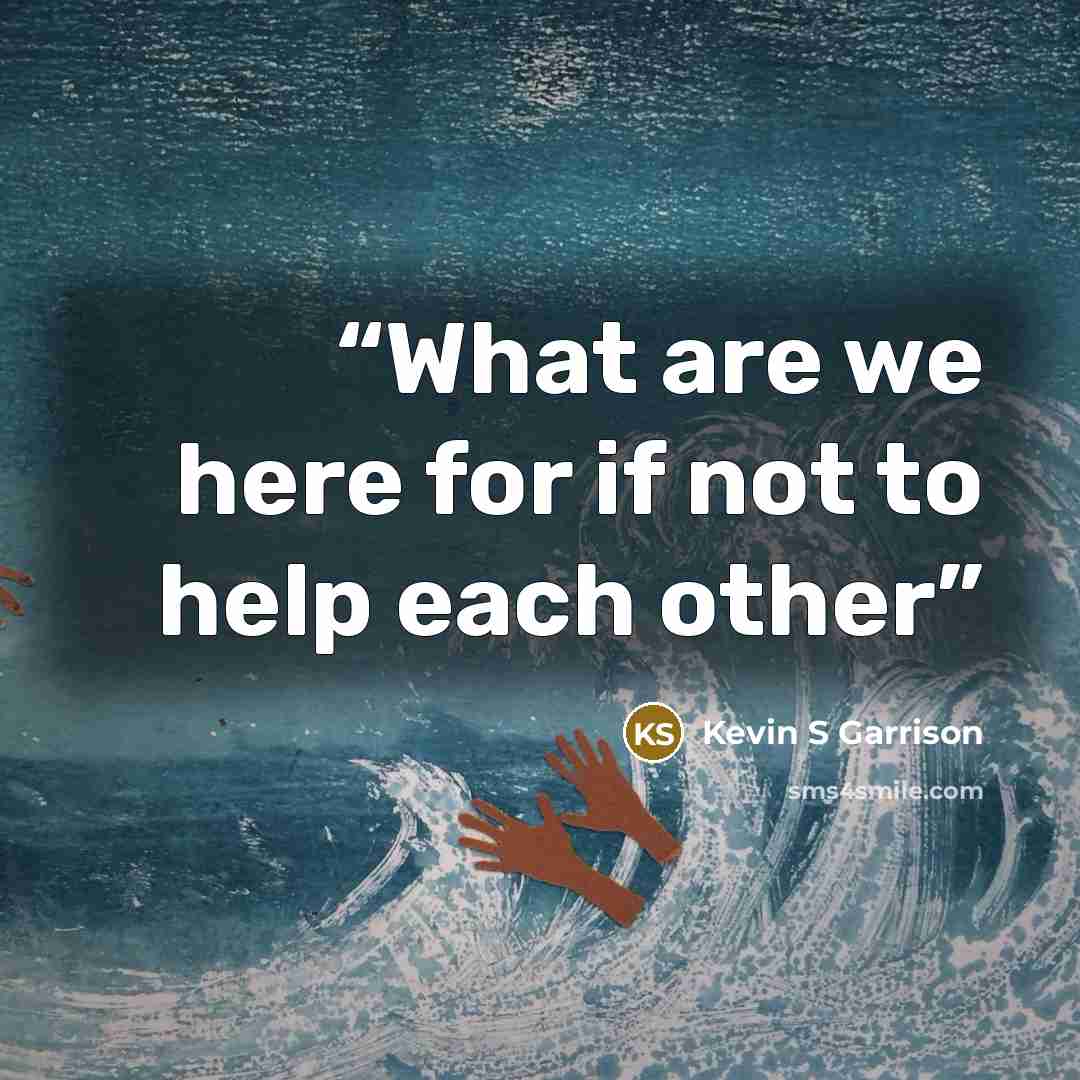 “What are we here for if not to help each other” quote by Kevin S Garrison