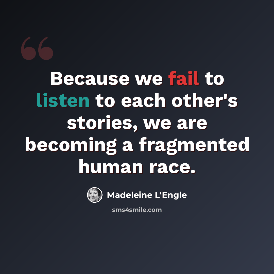 “Because we fail to listen to each other's stories, we are becoming a fragmented human race.” quote by Madeleine L'Engle