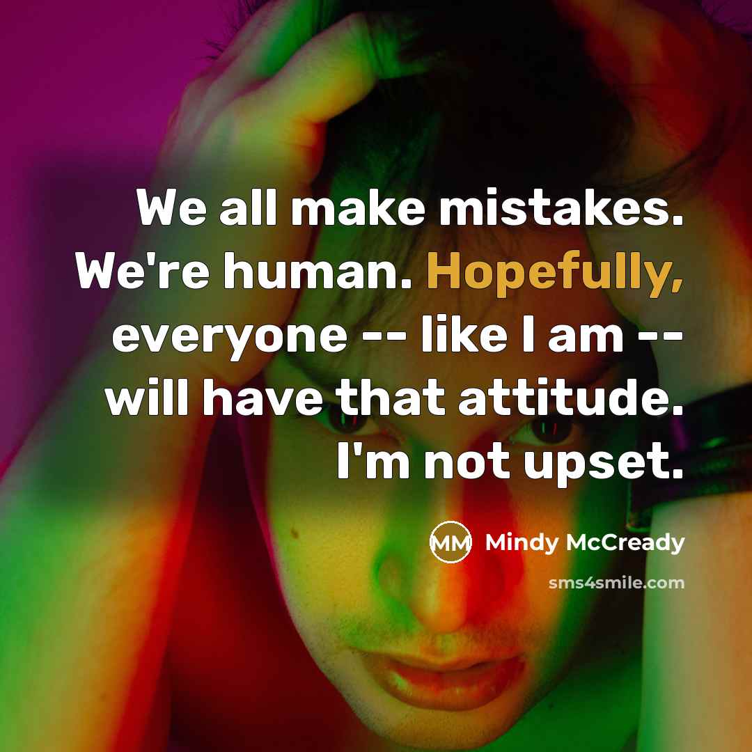 “We all make mistakes. We're human. Hopefully, everyone -- like I am -- will have that attitude. I'm not upset.” quote by Mindy McCready