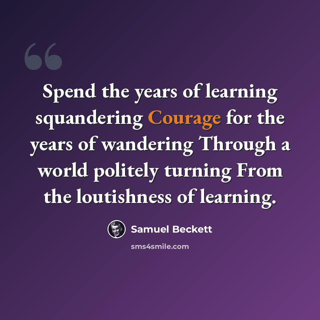 “Spend the years of learning squandering Courage for the years of wandering Through a world politely turning From the loutishness of learning.” quote by Samuel Beckett