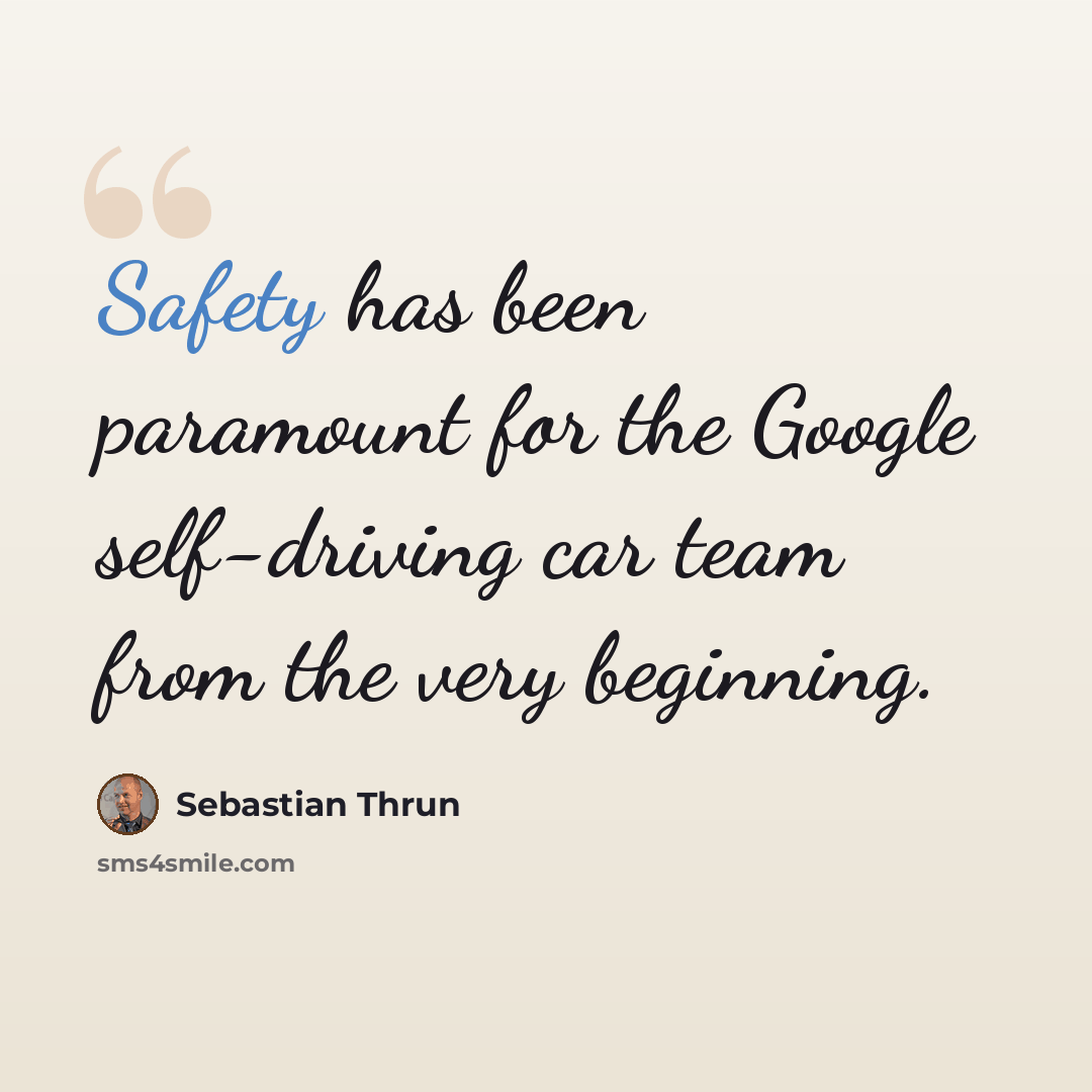 “Safety has been paramount for the Google self-driving car team from the very beginning.” quote by Sebastian Thrun