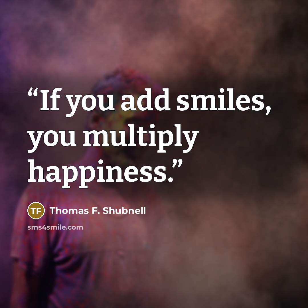 “If you add smiles, you multiply happiness.” quote by Thomas F. Shubnell