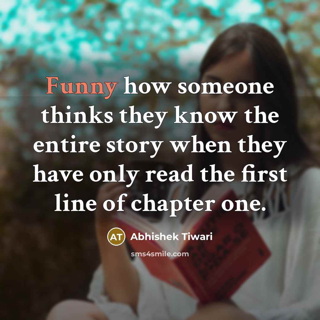 “Funny how someone thinks they know the entire story when they have only read the first line of chapter one.” quote by Abhishek Tiwari