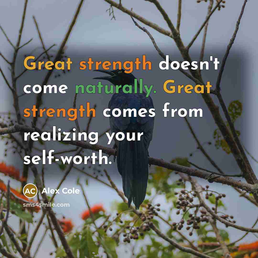 “Great strength doesn't come naturally. Great strength comes from realizing your self-worth.” quote by Alex Cole