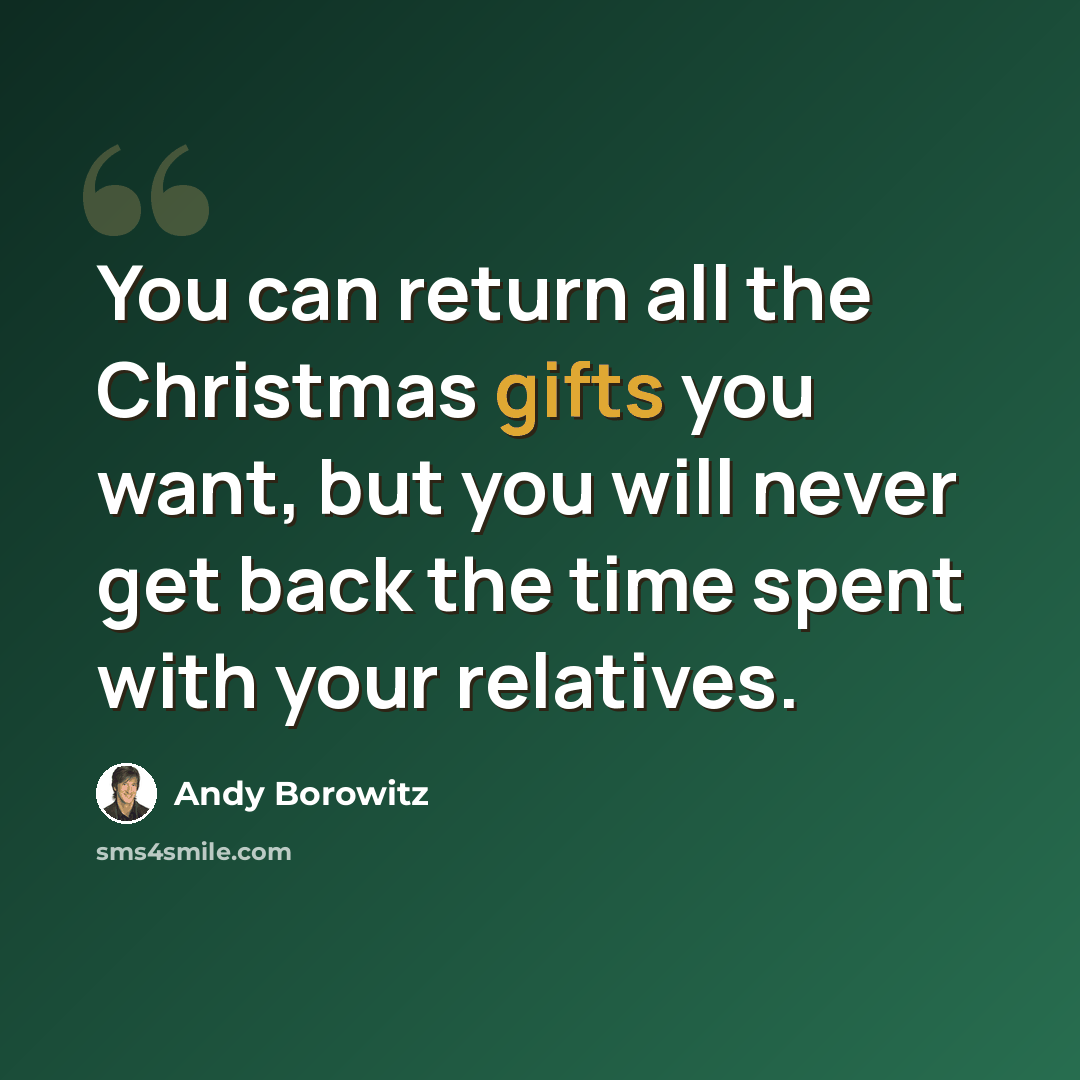“You can return all the Christmas gifts you want, but you will never get back the time spent with your relatives.” quote by Andy Borowitz