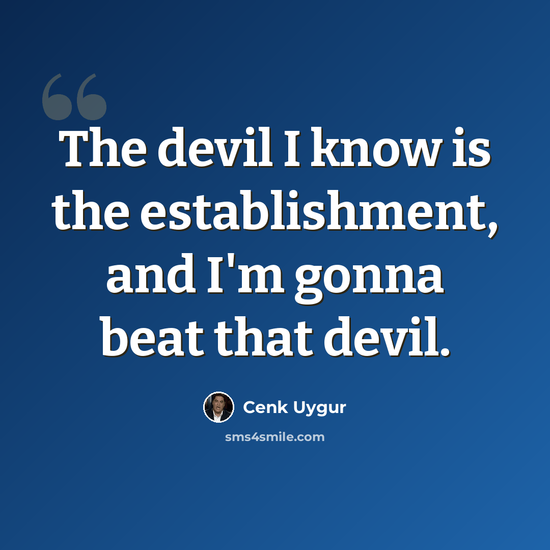 “The devil I know is the establishment, and I'm gonna beat that devil.” quote by Cenk Uygur