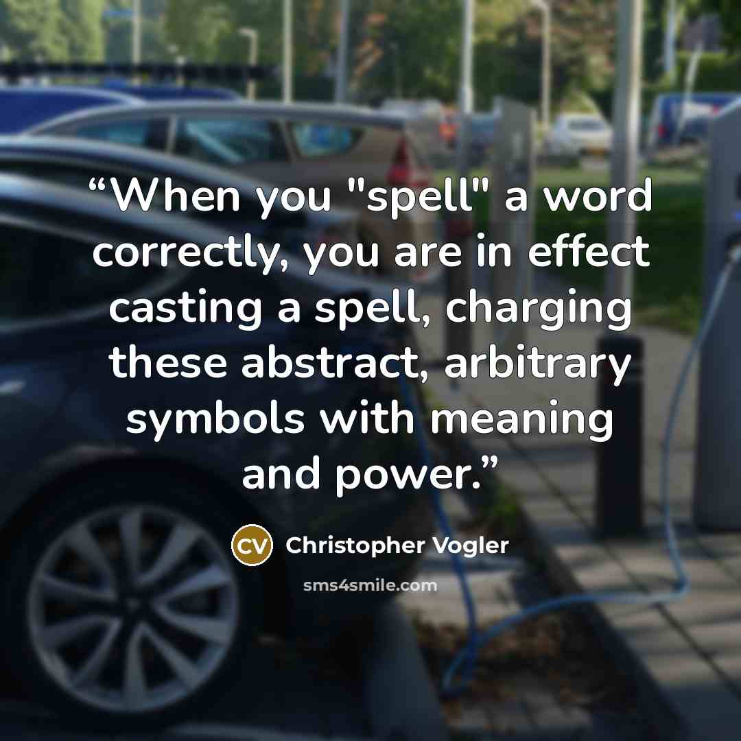 “When you "spell" a word correctly, you are in effect casting a spell, charging these abstract, arbitrary symbols with meaning and power.” quote by Christopher Vogler