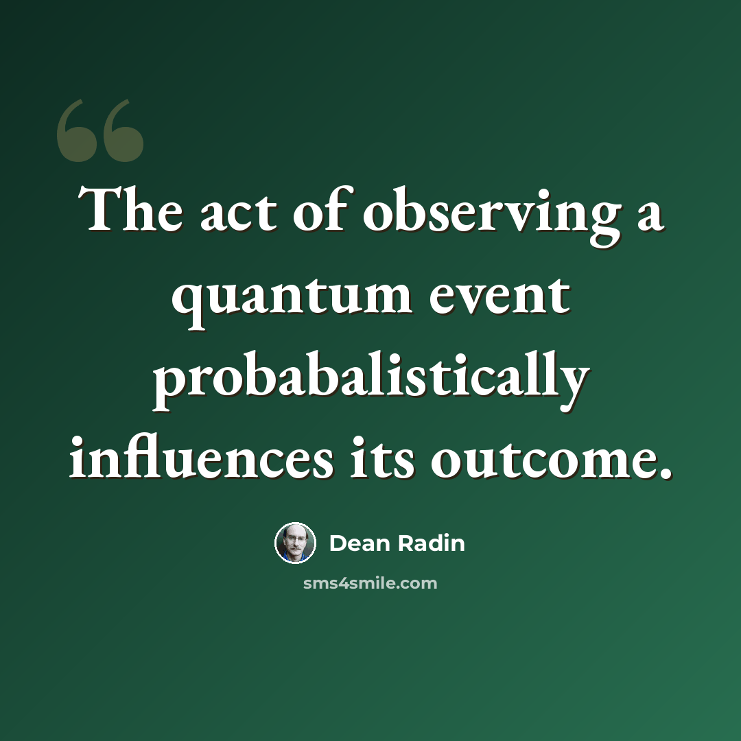 “The act of observing a quantum event probabalistically influences its outcome.” quote by Dean Radin