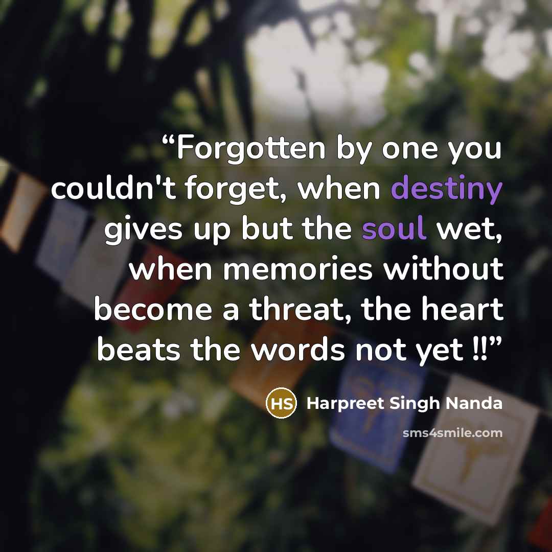 “Forgotten by one you couldn't forget, when destiny gives up but the soul wet, when memories without become a threat, the heart beats the words not yet !!” quote by Harpreet Singh Nanda